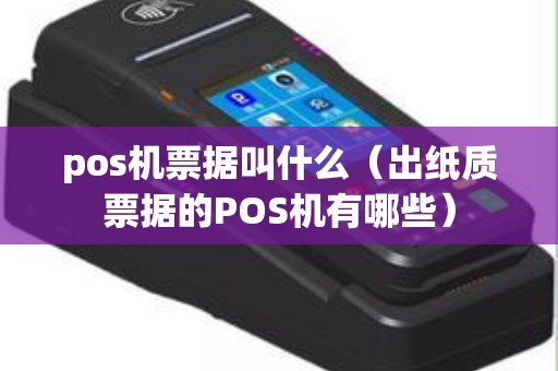pos机票据叫什么（出纸质票据的POS机有哪些）