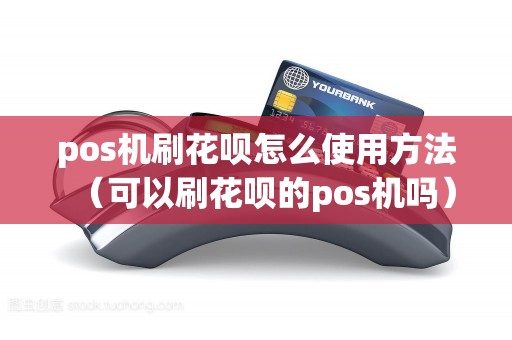 pos机刷花呗怎么使用方法（可以刷花呗的pos机吗）