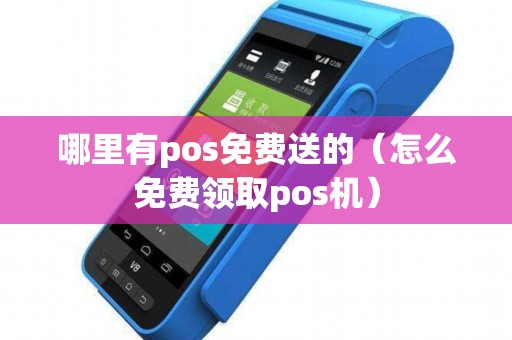 哪里有pos免费送的（怎么免费领取pos机）
