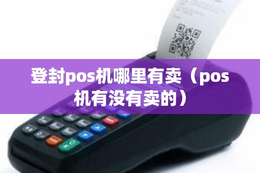 登封pos机哪里有卖（pos机有没有卖的）