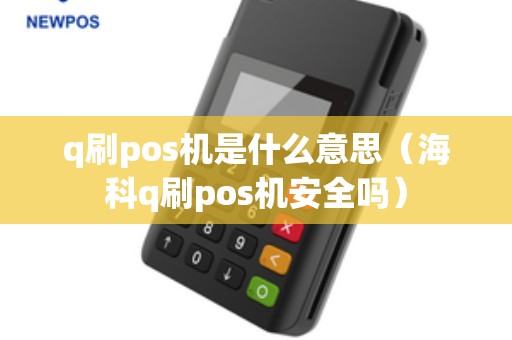 q刷pos机是什么意思（海科q刷pos机安全吗）