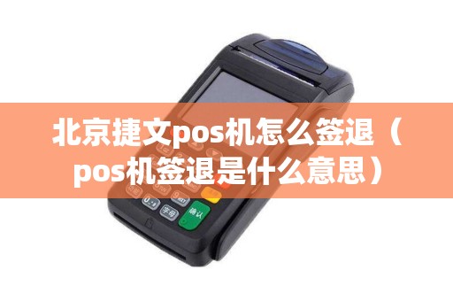 北京捷文pos机怎么签退（pos机签退是什么意思）