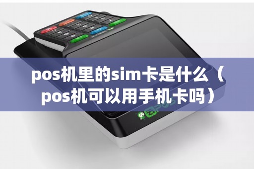pos机里的sim卡是什么（pos机可以用手机卡吗）