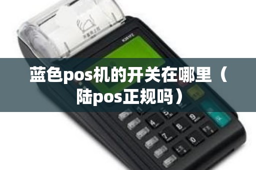 蓝色pos机的开关在哪里（陆pos正规吗）