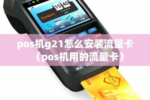 pos机g21怎么安装流量卡（pos机用的流量卡）