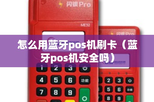 怎么用蓝牙pos机刷卡（蓝牙pos机安全吗）