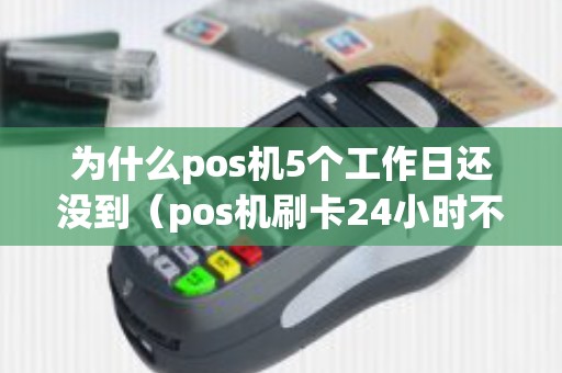 为什么pos机5个工作日还没到（pos机刷卡24小时不到账怎么办）