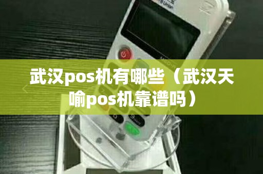 武汉pos机有哪些（武汉天喻pos机靠谱吗）
