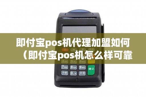 即付宝pos机代理加盟如何（即付宝pos机怎么样可靠吗）