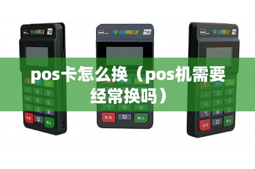 pos卡怎么换（pos机需要经常换吗）