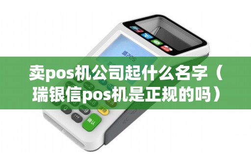卖pos机公司起什么名字（瑞银信pos机是正规的吗）