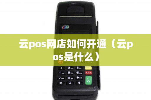 云pos网店如何开通（云pos是什么）