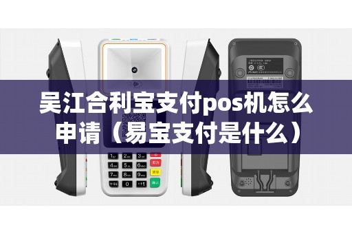 吴江合利宝支付pos机怎么申请（易宝支付是什么）