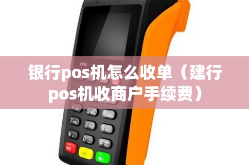 银行pos机怎么收单（建行pos机收商户手续费）