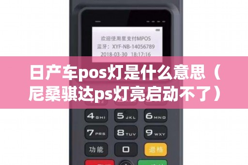 日产车pos灯是什么意思（尼桑骐达ps灯亮启动不了）