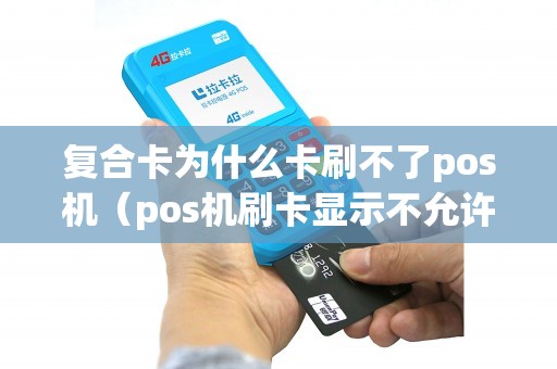 复合卡为什么卡刷不了pos机（pos机刷卡显示不允许此卡交易）