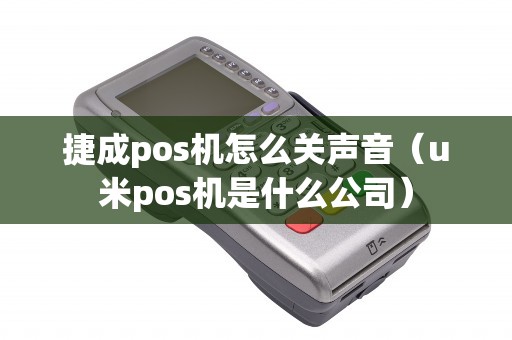 捷成pos机怎么关声音（u米pos机是什么公司）