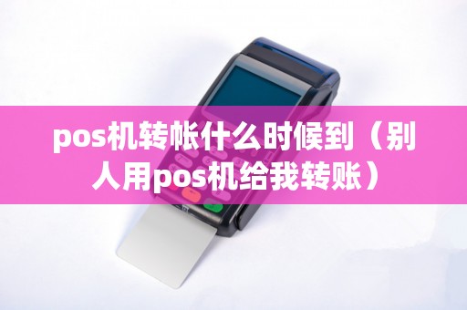 pos机转帐什么时候到（别人用pos机给我转账）