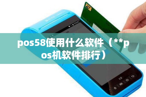 pos58使用什么软件（**pos机软件排行）