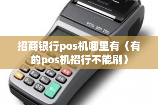 招商银行pos机哪里有（有的pos机招行不能刷）