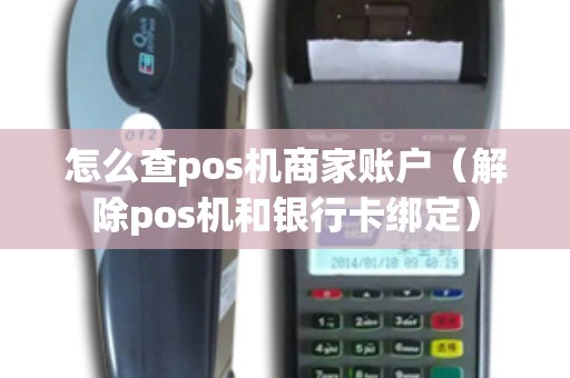 怎么查pos机商家账户（解除pos机和银行卡绑定）