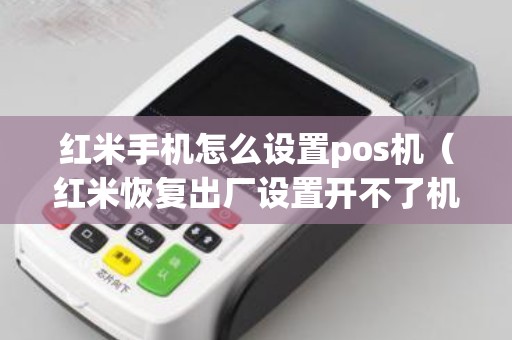 红米手机怎么设置pos机（红米恢复出厂设置开不了机）