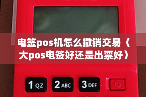 电签pos机怎么撤销交易（大pos电签好还是出票好）