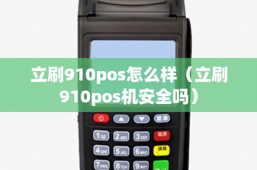 立刷910pos怎么样（立刷910pos机安全吗）