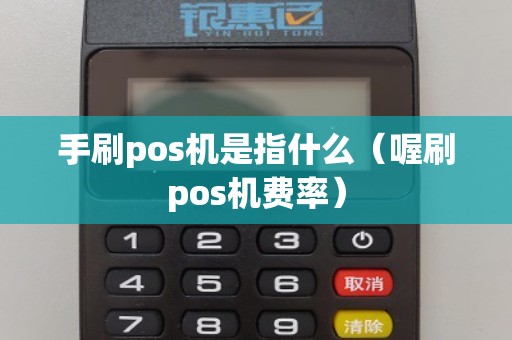 手刷pos机是指什么（喔刷pos机费率）