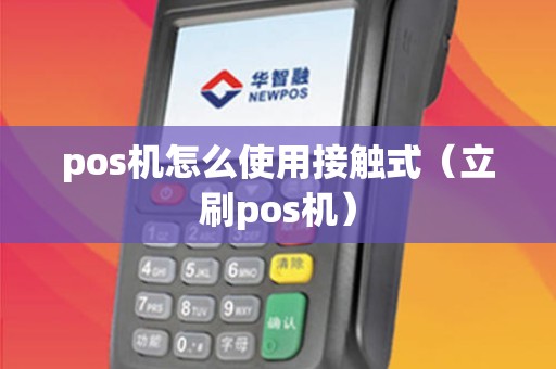 pos机怎么使用接触式（立刷pos机）