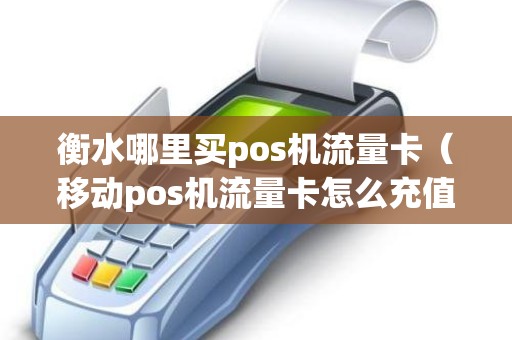 衡水哪里买pos机流量卡（移动pos机流量卡怎么充值）