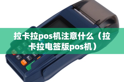 拉卡拉pos机注意什么（拉卡拉电签版pos机）