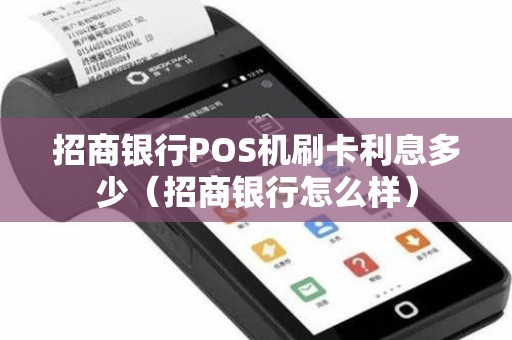 招商银行POS机刷卡利息多少（招商银行怎么样）