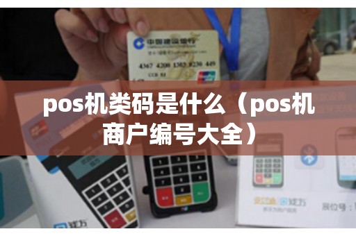 pos机类码是什么（pos机商户编号大全）
