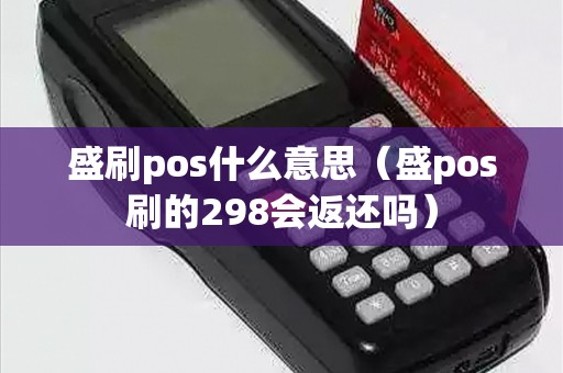 盛刷pos什么意思（盛pos刷的298会返还吗）