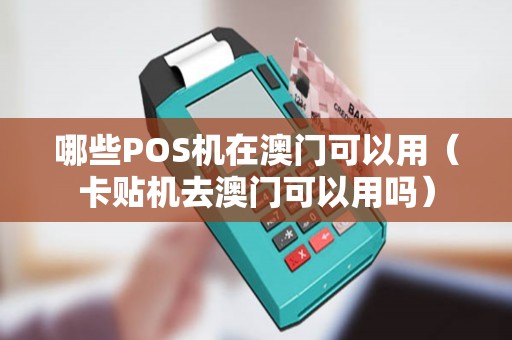 哪些POS机在澳门可以用（卡贴机去澳门可以用吗）