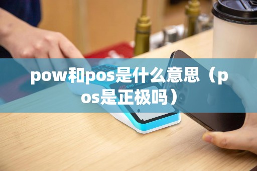 pow和pos是什么意思（pos是正极吗）