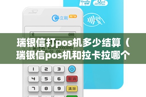 瑞银信打pos机多少结算（瑞银信pos机和拉卡拉哪个好）