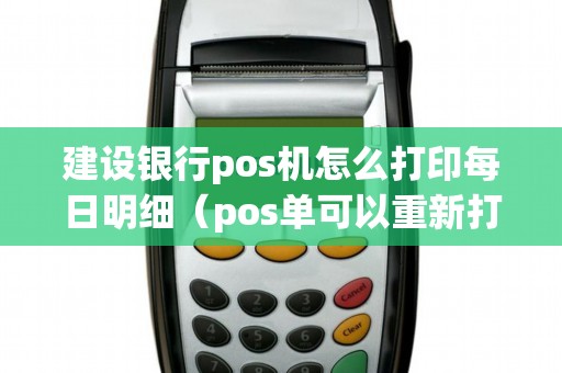 建设银行pos机怎么打印每日明细（pos单可以重新打印吗）