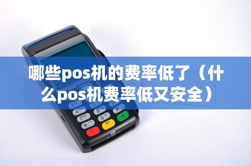 哪些pos机的费率低了（什么pos机费率低又安全）