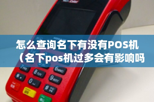 怎么查询名下有没有POS机（名下pos机过多会有影响吗）