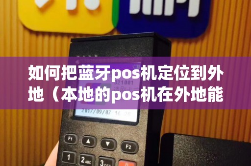 如何把蓝牙pos机定位到外地（本地的pos机在外地能刷吗）