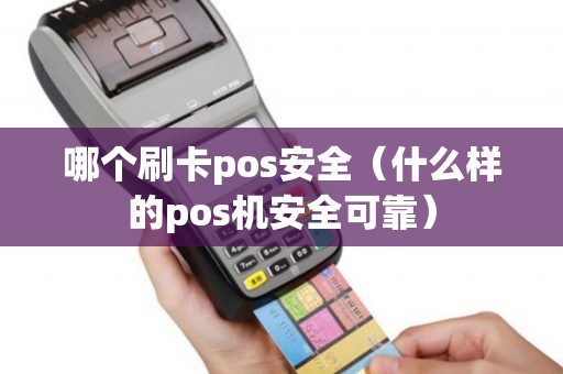 哪个刷卡pos安全（什么样的pos机安全可靠）