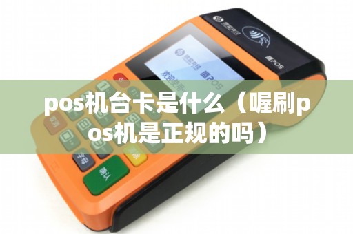 pos机台卡是什么（喔刷pos机是正规的吗）