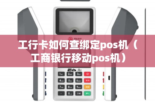 工行卡如何查绑定pos机（工商银行移动pos机）