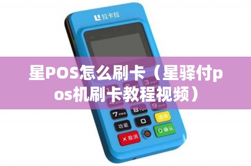 星POS怎么刷卡（星驿付pos机刷卡教程视频）