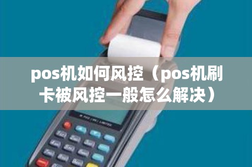 pos机如何风控（pos机刷卡被风控一般怎么解决）