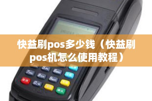 快益刷pos多少钱（快益刷pos机怎么使用教程）