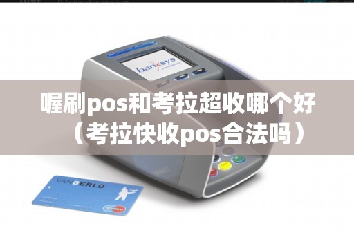 喔刷pos和考拉超收哪个好（考拉快收pos合法吗）