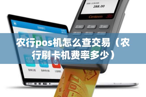 农行pos机怎么查交易（农行刷卡机费率多少）